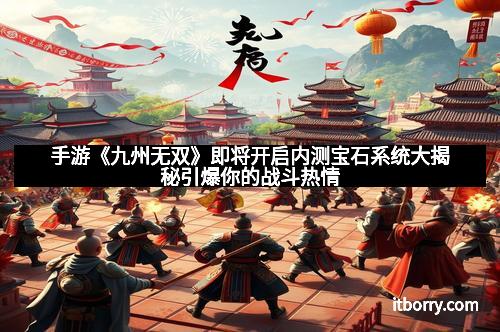 手游《九州无双》即将开启内测宝石系统大揭秘引爆你的战斗热情